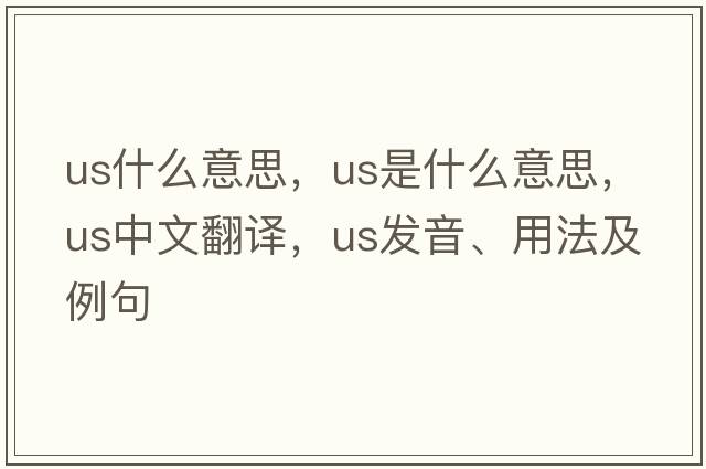 us什么意思，us是什么意思，us中文翻譯，us發(fā)音、用法及例句