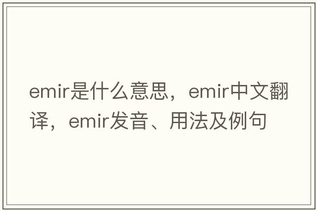 emir是什么意思，emir中文翻譯，emir發(fā)音、用法及例句