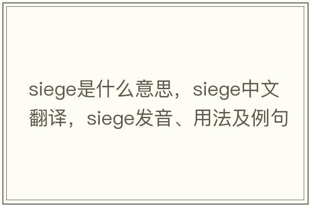 siege是什么意思，siege中文翻譯，siege發(fā)音、用法及例句