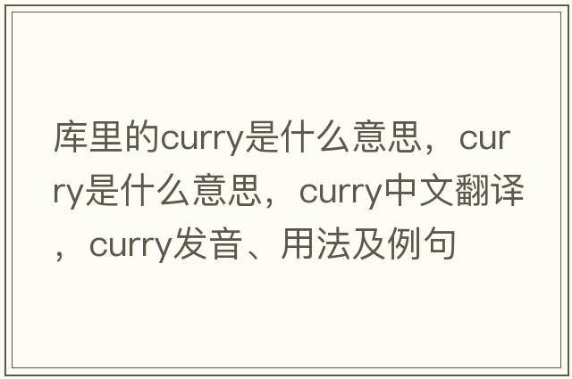 庫里的curry是什么意思，curry是什么意思，curry中文翻譯，curry發(fā)音、用法及例句