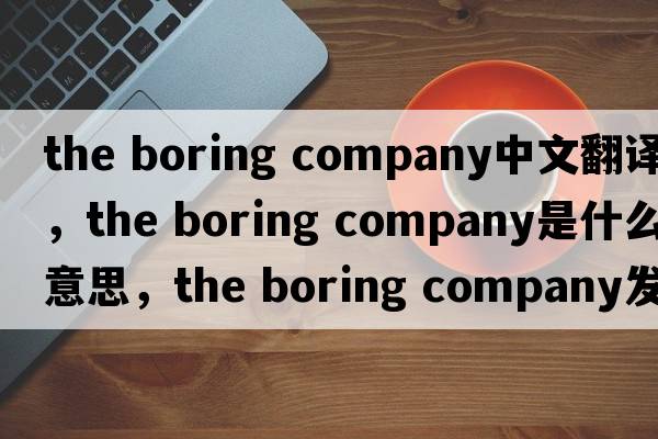 the boring company中文翻譯，the boring company是什么意思，the boring company發(fā)音、用法及例句