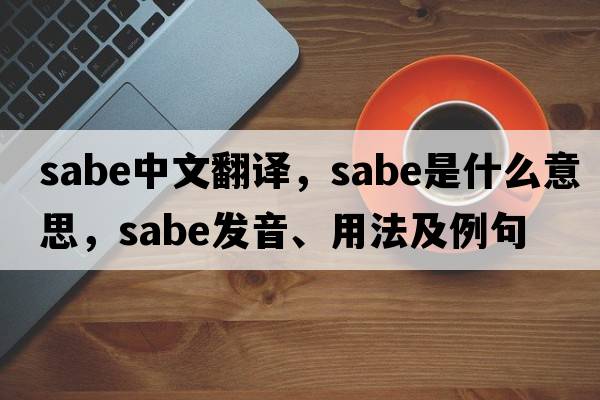 sabe中文翻譯，sabe是什么意思，sabe發(fā)音、用法及例句