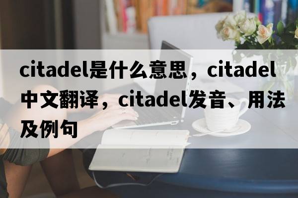 citadel是什么意思，citadel中文翻譯，citadel發(fā)音、用法及例句