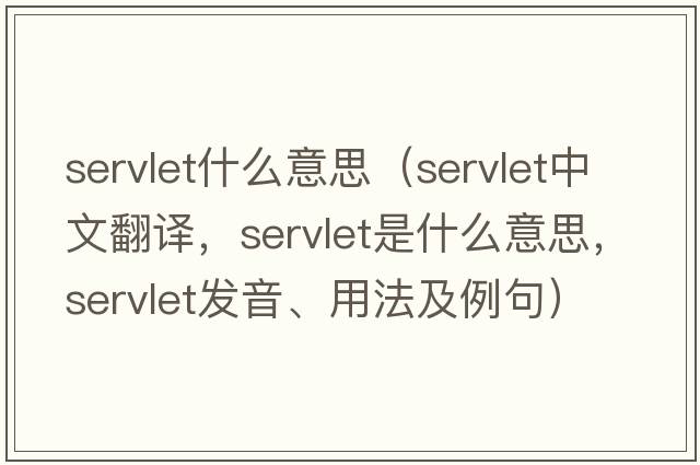 servlet什么意思（servlet中文翻譯，servlet是什么意思，servlet發(fā)音、用法及例句）