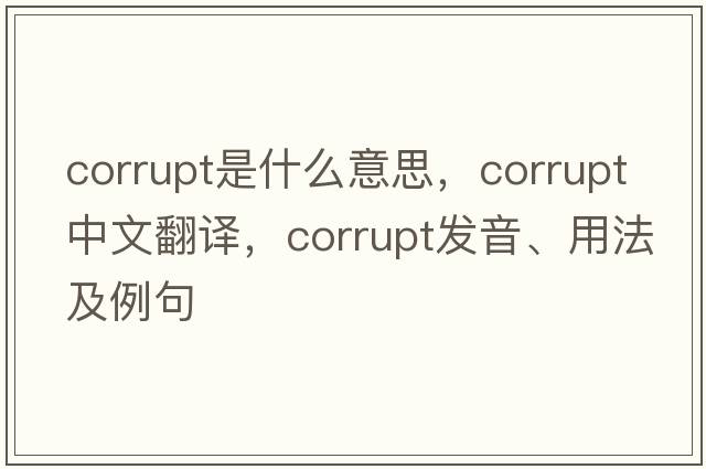 corrupt是什么意思，corrupt中文翻譯，corrupt發(fā)音、用法及例句