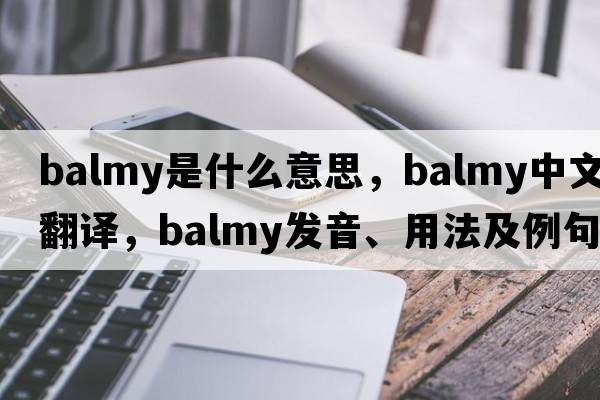 balmy是什么意思，balmy中文翻譯，balmy發(fā)音、用法及例句