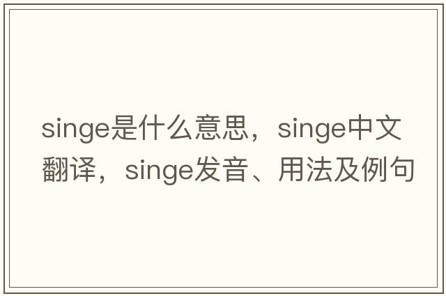 singe是什么意思，singe中文翻譯，singe發(fā)音、用法及例句