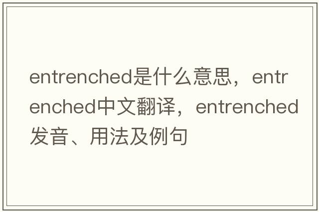 entrenched是什么意思，entrenched中文翻譯，entrenched發(fā)音、用法及例句