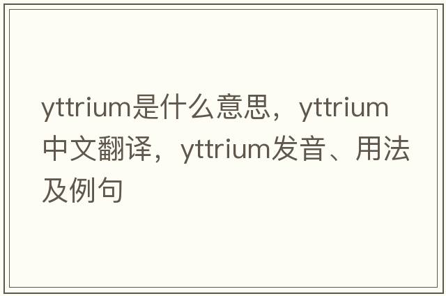 yttrium是什么意思，yttrium中文翻譯，yttrium發(fā)音、用法及例句