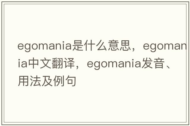 egomania是什么意思，egomania中文翻譯，egomania發(fā)音、用法及例句
