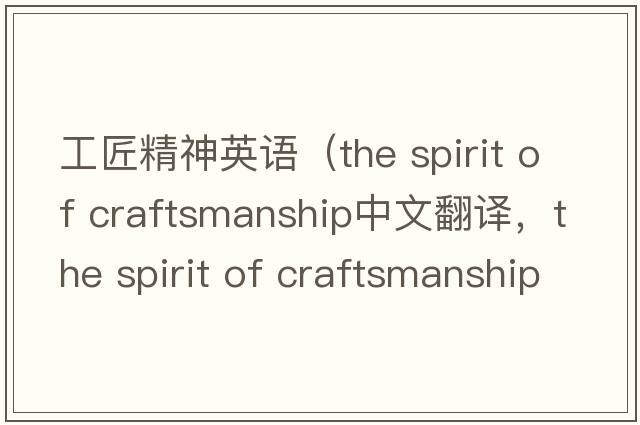 工匠精神英語(yǔ)（the spirit of craftsmanship中文翻譯，the spirit of craftsmanship是什么意思，the spirit of craftsmanship發(fā)