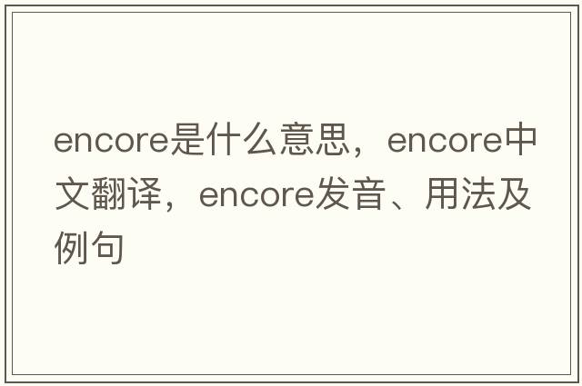 encore是什么意思，encore中文翻譯，encore發(fā)音、用法及例句