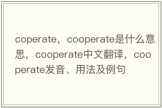 coperate，cooperate是什么意思，cooperate中文翻譯，cooperate發(fā)音、用法及例句