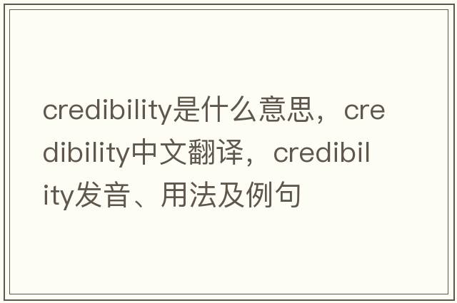 credibility是什么意思，credibility中文翻譯，credibility發(fā)音、用法及例句