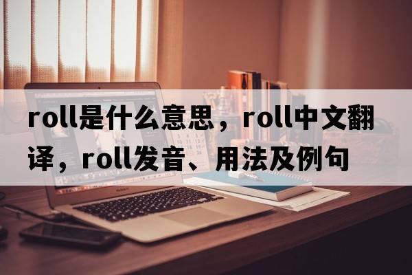 roll是什么意思，roll中文翻譯，roll發(fā)音、用法及例句