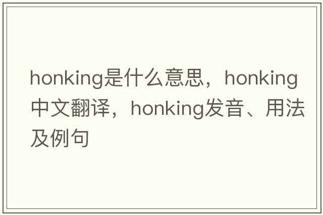 honking是什么意思，honking中文翻譯，honking發(fā)音、用法及例句