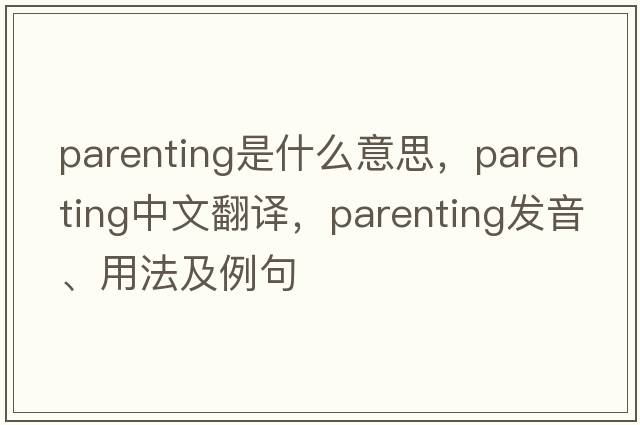 parenting是什么意思，parenting中文翻譯，parenting發(fā)音、用法及例句