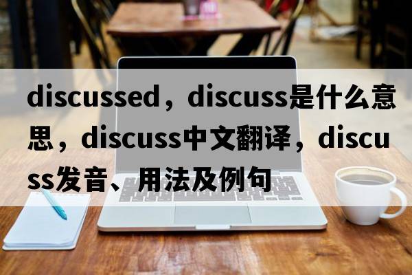 discussed，discuss是什么意思，discuss中文翻譯，discuss發(fā)音、用法及例句