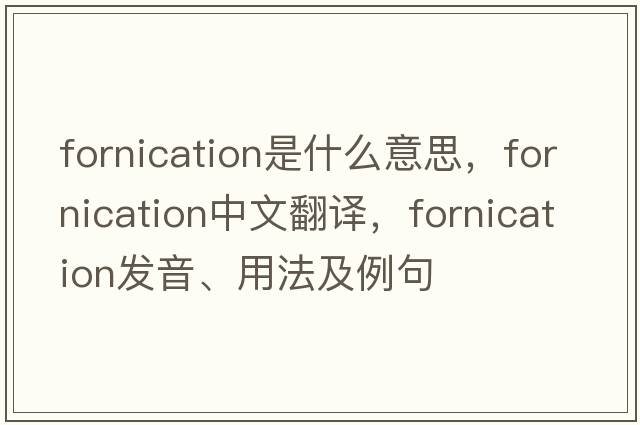 fornication是什么意思，fornication中文翻譯，fornication發(fā)音、用法及例句