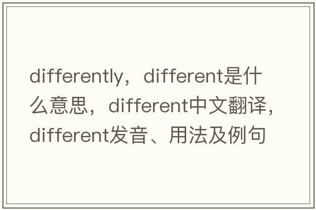 differently，different是什么意思，different中文翻譯，different發(fā)音、用法及例句
