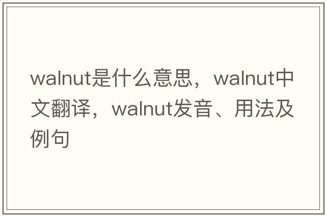 walnut是什么意思，walnut中文翻譯，walnut發(fā)音、用法及例句