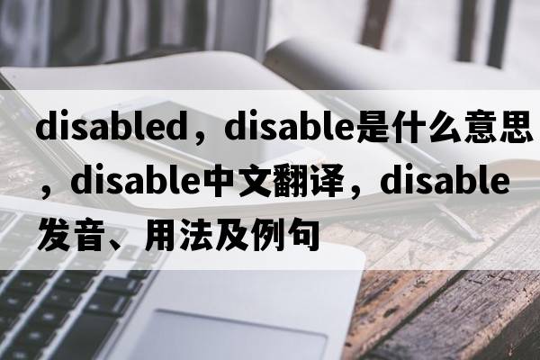 disabled，disable是什么意思，disable中文翻譯，disable發(fā)音、用法及例句