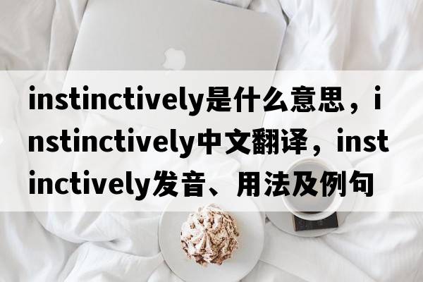 instinctively是什么意思，instinctively中文翻譯，instinctively發(fā)音、用法及例句