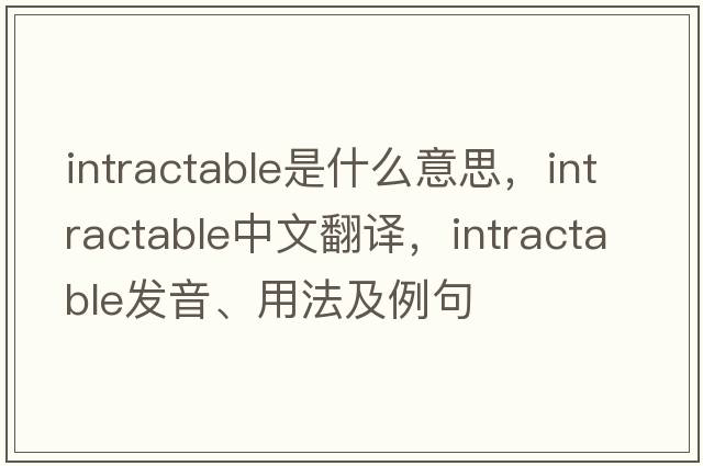 intractable是什么意思，intractable中文翻譯，intractable發(fā)音、用法及例句