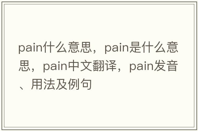 pain什么意思，pain是什么意思，pain中文翻譯，pain發(fā)音、用法及例句