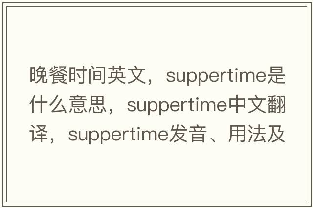 晚餐時(shí)間英文，suppertime是什么意思，suppertime中文翻譯，suppertime發(fā)音、用法及例句