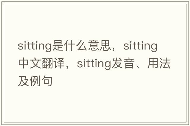 sitting是什么意思，sitting中文翻譯，sitting發(fā)音、用法及例句