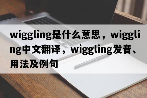 wiggling是什么意思，wiggling中文翻譯，wiggling發(fā)音、用法及例句