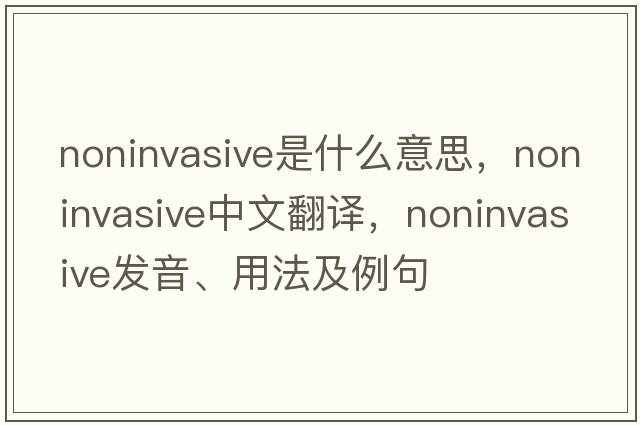 noninvasive是什么意思，noninvasive中文翻譯，noninvasive發(fā)音、用法及例句