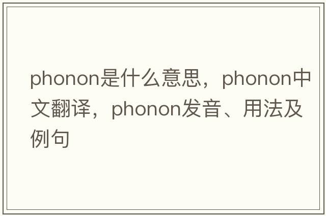 phonon是什么意思，phonon中文翻譯，phonon發(fā)音、用法及例句