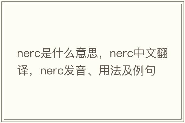 NERC是什么意思，NERC中文翻譯，NERC發(fā)音、用法及例句