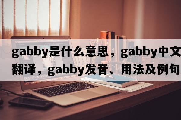 gabby是什么意思，gabby中文翻譯，gabby發(fā)音、用法及例句