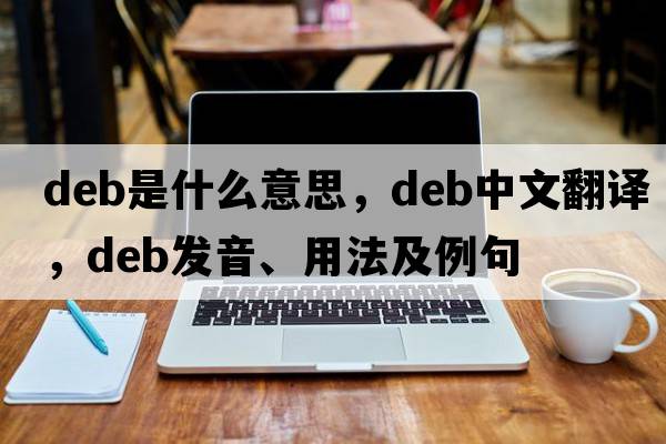 deb是什么意思，deb中文翻譯，deb發(fā)音、用法及例句