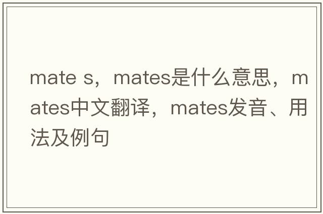 mate s，mates是什么意思，mates中文翻譯，mates發(fā)音、用法及例句