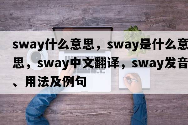 sway什么意思，sway是什么意思，sway中文翻譯，sway發(fā)音、用法及例句