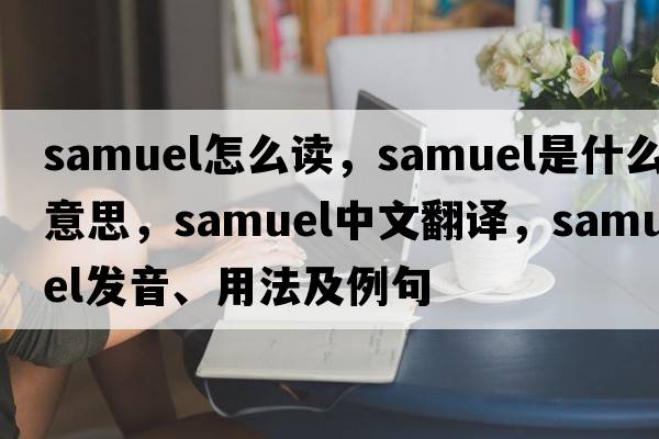 samuel怎么讀，samuel是什么意思，samuel中文翻譯，samuel發(fā)音、用法及例句
