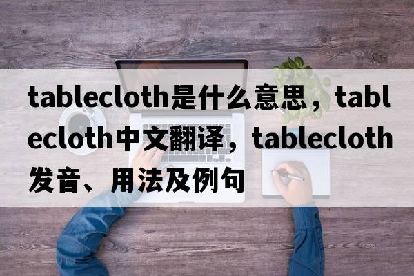 tablecloth是什么意思，tablecloth中文翻譯，tablecloth發(fā)音、用法及例句