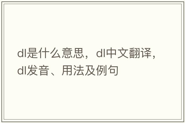 DL是什么意思，DL中文翻譯，DL發(fā)音、用法及例句