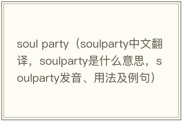 soul party（soulparty中文翻譯，soulparty是什么意思，soulparty發(fā)音、用法及例句）