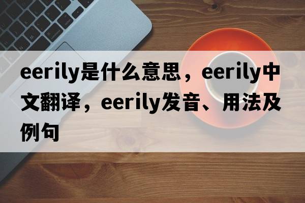eerily是什么意思，eerily中文翻譯，eerily發(fā)音、用法及例句