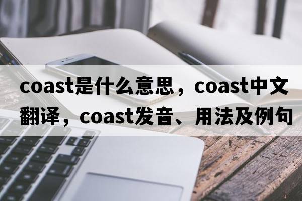 coast是什么意思，coast中文翻譯，coast發(fā)音、用法及例句