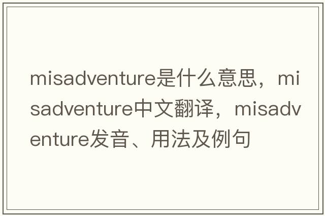 misadventure是什么意思，misadventure中文翻譯，misadventure發(fā)音、用法及例句