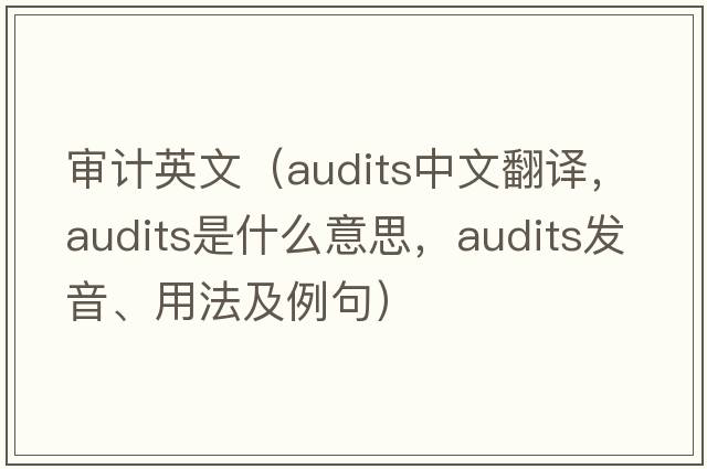 審計英文（audits中文翻譯，audits是什么意思，audits發(fā)音、用法及例句）