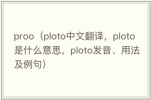 proo（ploto中文翻譯，ploto是什么意思，ploto發(fā)音、用法及例句）
