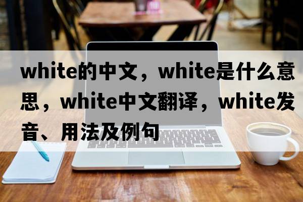 white的中文，white是什么意思，white中文翻譯，white發(fā)音、用法及例句