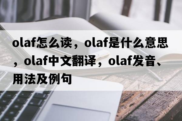 olaf怎么讀，olaf是什么意思，olaf中文翻譯，olaf發(fā)音、用法及例句